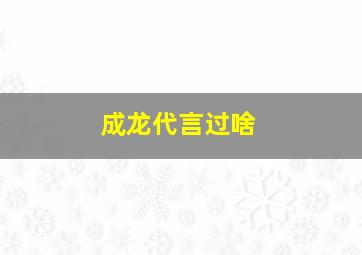 成龙代言过啥