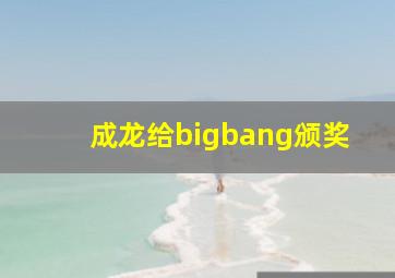 成龙给bigbang颁奖