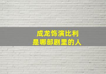 成龙饰演比利是哪部剧里的人