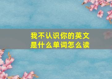 我不认识你的英文是什么单词怎么读