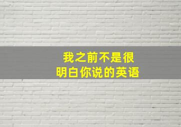 我之前不是很明白你说的英语