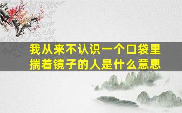 我从来不认识一个口袋里揣着镜子的人是什么意思