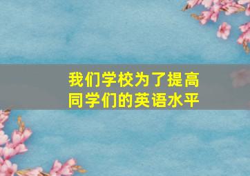 我们学校为了提高同学们的英语水平