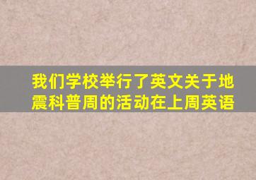 我们学校举行了英文关于地震科普周的活动在上周英语