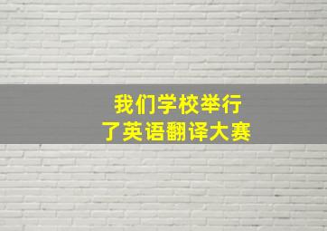 我们学校举行了英语翻译大赛