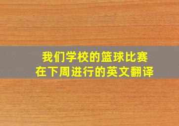 我们学校的篮球比赛在下周进行的英文翻译