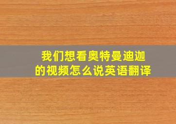 我们想看奥特曼迪迦的视频怎么说英语翻译