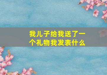 我儿子给我送了一个礼物我发表什么