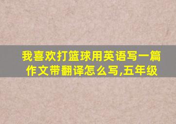 我喜欢打篮球用英语写一篇作文带翻译怎么写,五年级