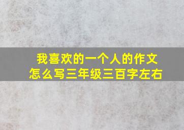 我喜欢的一个人的作文怎么写三年级三百字左右