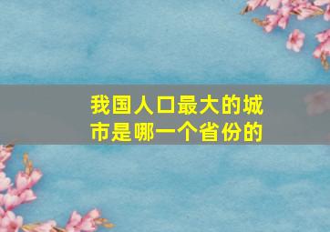 我国人口最大的城市是哪一个省份的