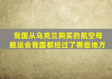 我国从乌克兰购买的航空母舰运会我国都经过了哪些地方