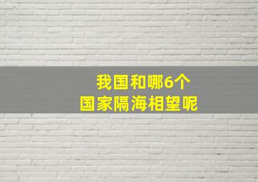 我国和哪6个国家隔海相望呢