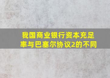 我国商业银行资本充足率与巴塞尔协议2的不同