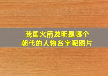 我国火箭发明是哪个朝代的人物名字呢图片