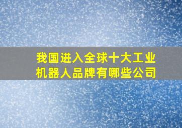 我国进入全球十大工业机器人品牌有哪些公司