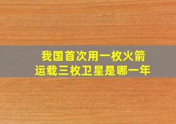 我国首次用一枚火箭运载三枚卫星是哪一年