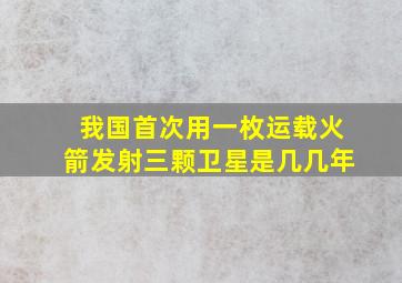 我国首次用一枚运载火箭发射三颗卫星是几几年