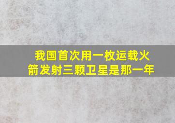 我国首次用一枚运载火箭发射三颗卫星是那一年