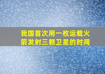 我国首次用一枚运载火箭发射三颗卫星的时间