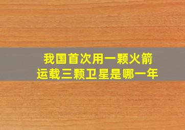 我国首次用一颗火箭运载三颗卫星是哪一年