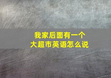 我家后面有一个大超市英语怎么说