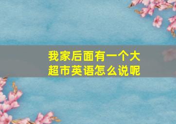 我家后面有一个大超市英语怎么说呢