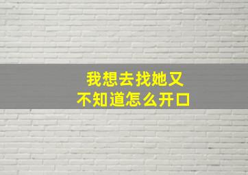 我想去找她又不知道怎么开口