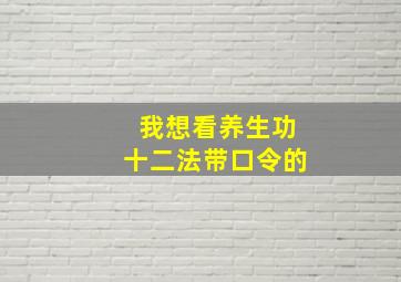 我想看养生功十二法带口令的