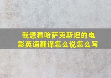 我想看哈萨克斯坦的电影英语翻译怎么说怎么写