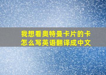 我想看奥特曼卡片的卡怎么写英语翻译成中文