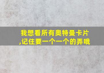 我想看所有奥特曼卡片,记住要一个一个的弄哦