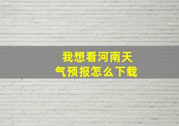 我想看河南天气预报怎么下载