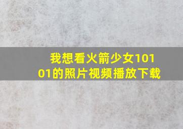 我想看火箭少女10101的照片视频播放下载