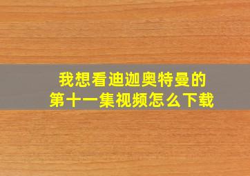 我想看迪迦奥特曼的第十一集视频怎么下载