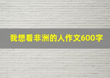 我想看非洲的人作文600字