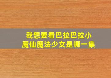 我想要看巴拉巴拉小魔仙魔法少女是哪一集