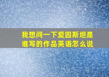 我想问一下爱因斯坦是谁写的作品英语怎么说