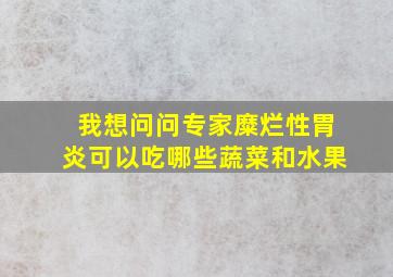 我想问问专家糜烂性胃炎可以吃哪些蔬菜和水果