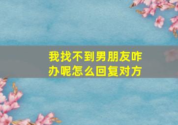 我找不到男朋友咋办呢怎么回复对方