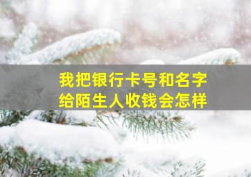 我把银行卡号和名字给陌生人收钱会怎样