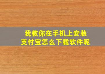 我教你在手机上安装支付宝怎么下载软件呢