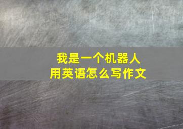 我是一个机器人用英语怎么写作文