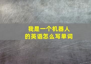 我是一个机器人的英语怎么写单词