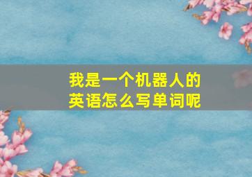 我是一个机器人的英语怎么写单词呢