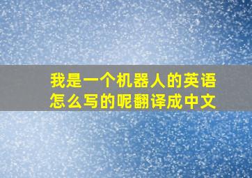 我是一个机器人的英语怎么写的呢翻译成中文