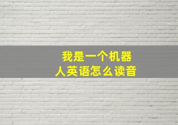 我是一个机器人英语怎么读音