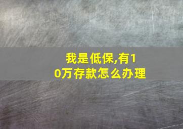 我是低保,有10万存款怎么办理