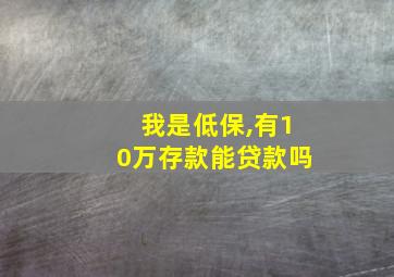 我是低保,有10万存款能贷款吗