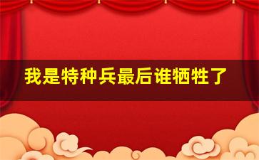 我是特种兵最后谁牺牲了